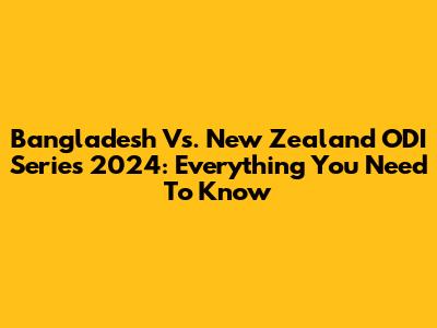 Bangladesh Vs. New Zealand ODI Series 2024: Everything You Need To Know
