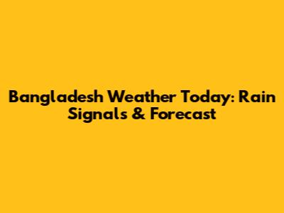 Bangladesh Weather Today: Rain Signals & Forecast
