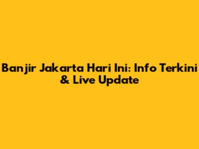 Banjir Jakarta Hari Ini: Info Terkini & Live Update