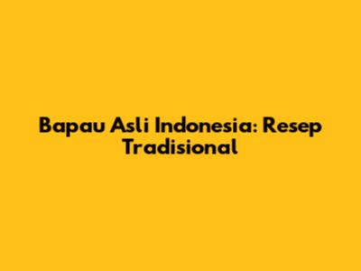 Bapau Asli Indonesia: Resep Tradisional