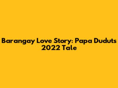 Barangay Love Story: Papa Dudut's 2022 Tale