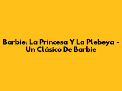 Barbie: La Princesa Y La Plebeya - Un Clásico De Barbie
