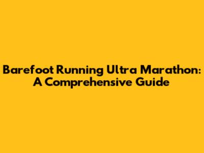 Barefoot Running Ultra Marathon: A Comprehensive Guide