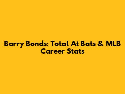 Barry Bonds: Total At Bats & MLB Career Stats