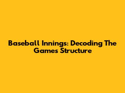 Baseball Innings: Decoding The Game's Structure