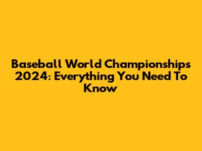Baseball World Championships 2024: Everything You Need To Know