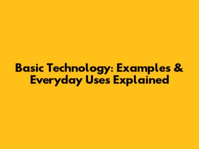 Basic Technology: Examples & Everyday Uses Explained