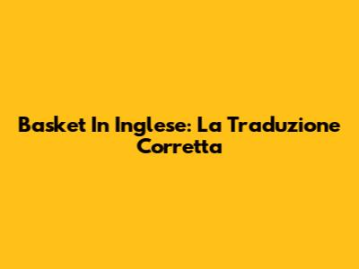 Basket In Inglese: La Traduzione Corretta