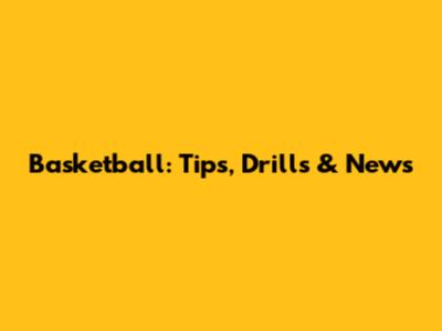 Basketball: Tips, Drills & News