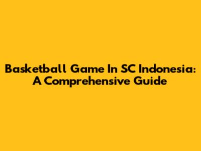 Basketball Game In SC Indonesia: A Comprehensive Guide