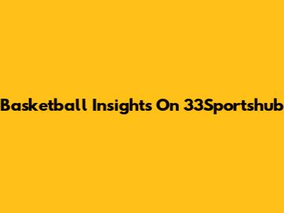 Basketball Insights On 33Sportshub