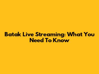Batak Live Streaming: What You Need To Know