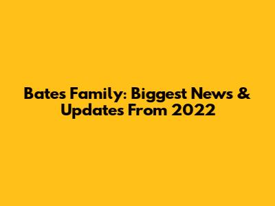 Bates Family: Biggest News & Updates From 2022