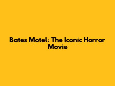 Bates Motel: The Iconic Horror Movie