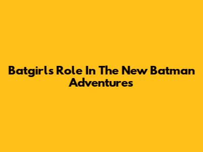 Batgirl's Role In The New Batman Adventures