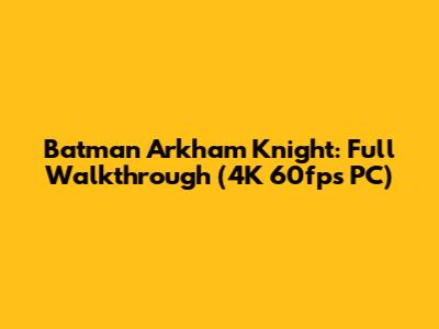 Batman Arkham Knight: Full Walkthrough (4K 60fps PC)