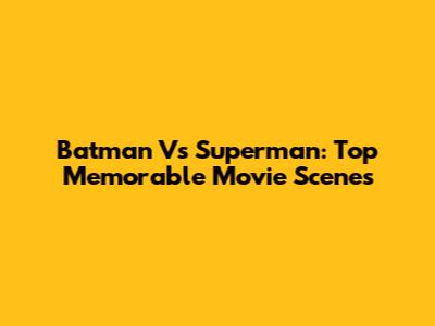 Batman Vs Superman: Top Memorable Movie Scenes