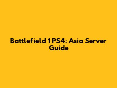 Battlefield 1 PS4: Asia Server Guide