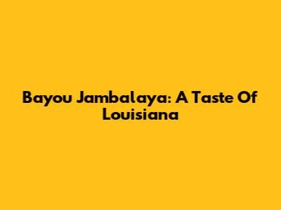 Bayou Jambalaya: A Taste Of Louisiana