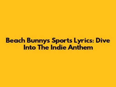 Beach Bunny's Sports Lyrics: Dive Into The Indie Anthem