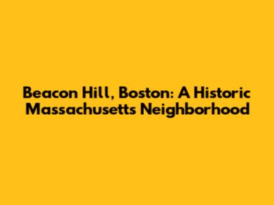 Beacon Hill, Boston: A Historic Massachusetts Neighborhood
