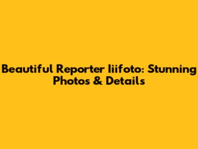 Beautiful Reporter Iiifoto: Stunning Photos & Details