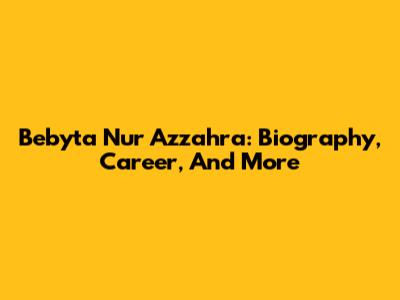 Bebyta Nur Azzahra: Biography, Career, And More