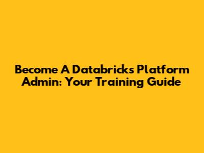 Become A Databricks Platform Admin: Your Training Guide