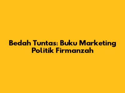 Bedah Tuntas: Buku Marketing Politik Firmanzah