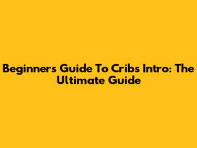 Beginner's Guide To Cribs Intro: The Ultimate Guide