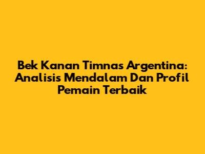 Bek Kanan Timnas Argentina: Analisis Mendalam Dan Profil Pemain Terbaik