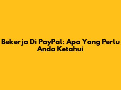 Bekerja Di PayPal: Apa Yang Perlu Anda Ketahui