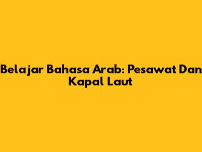 Belajar Bahasa Arab: Pesawat Dan Kapal Laut
