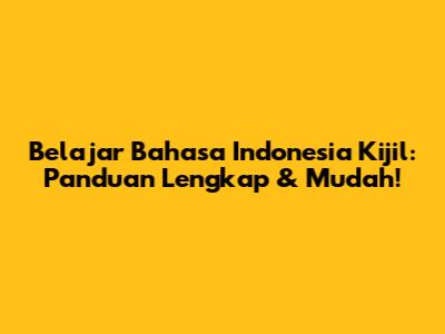 Belajar Bahasa Indonesia Kijil: Panduan Lengkap & Mudah!