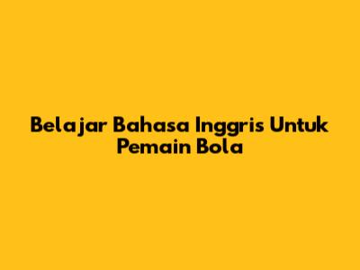 Belajar Bahasa Inggris Untuk Pemain Bola