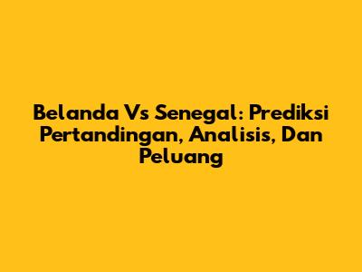 Belanda Vs Senegal: Prediksi Pertandingan, Analisis, Dan Peluang