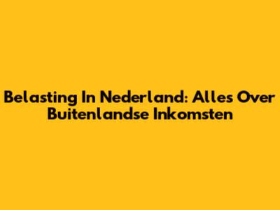 Belasting In Nederland: Alles Over Buitenlandse Inkomsten