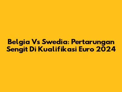 Belgia Vs Swedia: Pertarungan Sengit Di Kualifikasi Euro 2024