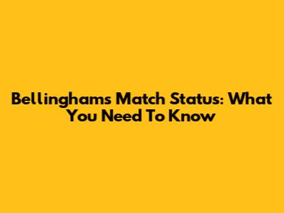 Bellingham's Match Status: What You Need To Know