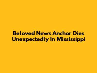 Beloved News Anchor Dies Unexpectedly In Mississippi