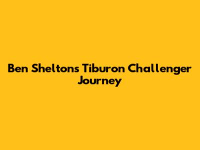 Ben Shelton's Tiburon Challenger Journey