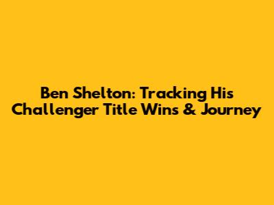 Ben Shelton: Tracking His Challenger Title Wins & Journey