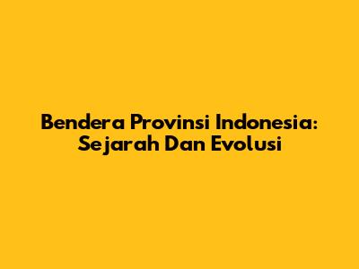 Bendera Provinsi Indonesia: Sejarah Dan Evolusi