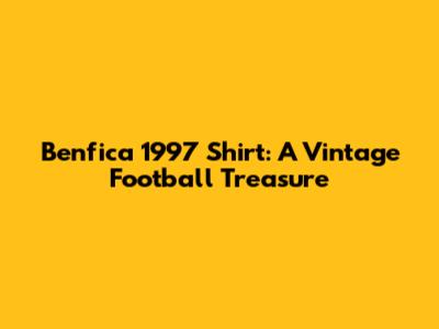 Benfica 1997 Shirt: A Vintage Football Treasure