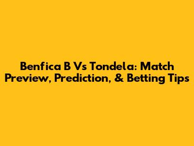 Benfica B Vs Tondela: Match Preview, Prediction, & Betting Tips