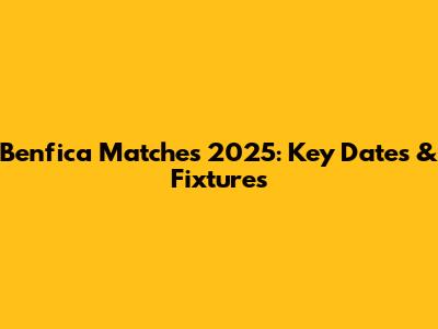 Benfica Matches 2025: Key Dates & Fixtures