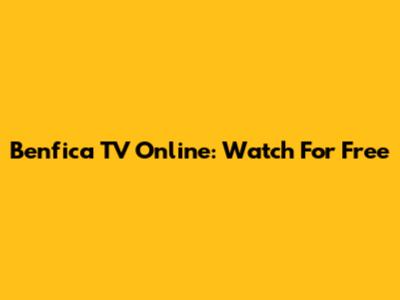 Benfica TV Online: Watch For Free