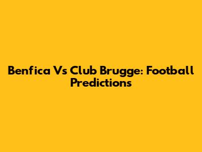 Benfica Vs Club Brugge: Football Predictions