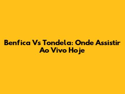 Benfica Vs Tondela: Onde Assistir Ao Vivo Hoje