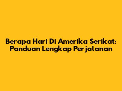 Berapa Hari Di Amerika Serikat: Panduan Lengkap Perjalanan